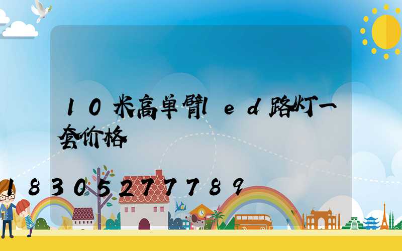 10米高单臂led路灯一套价格