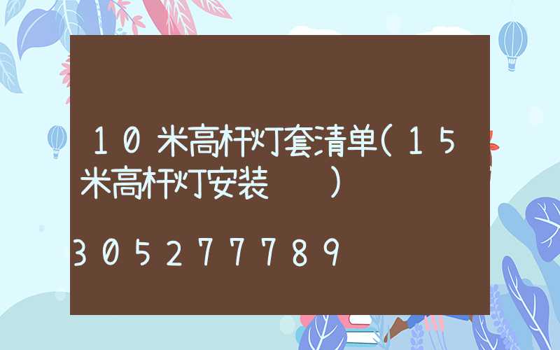 10米高杆灯套清单(15米高杆灯安装视频)