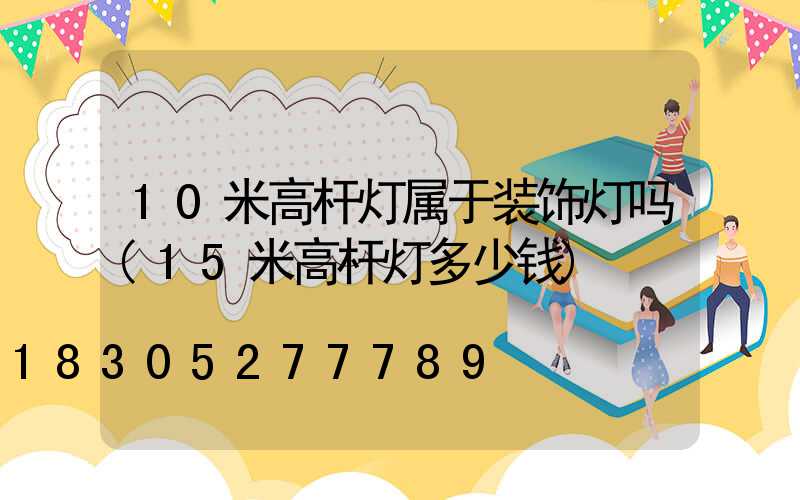 10米高杆灯属于装饰灯吗(15米高杆灯多少钱)