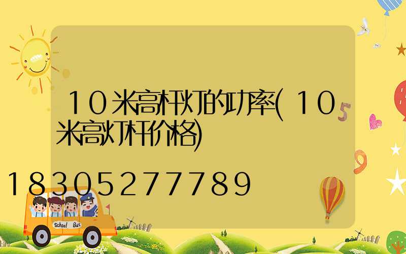 10米高杆灯的功率(10米高灯杆价格)