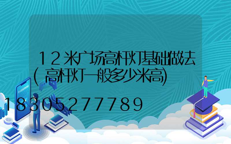 12米广场高杆灯基础做法(高杆灯一般多少米高)