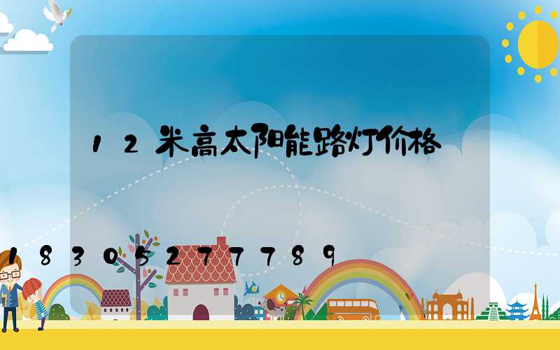 12米高太阳能路灯价格