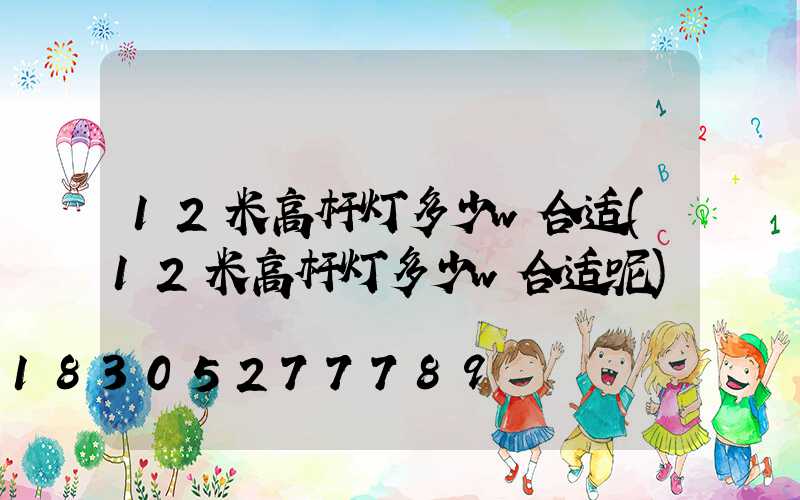 12米高杆灯多少w合适(12米高杆灯多少w合适呢)