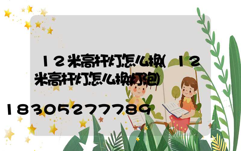 12米高杆灯怎么换(12米高杆灯怎么换灯泡)