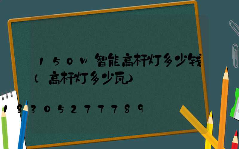 150w智能高杆灯多少钱(高杆灯多少瓦)