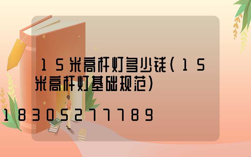 15米高杆灯多少钱(15米高杆灯基础规范)