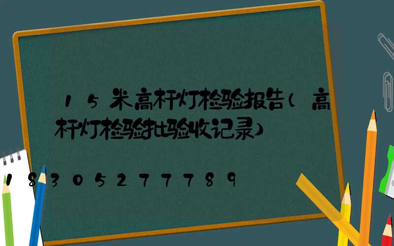 15米高杆灯检验报告(高杆灯检验批验收记录)