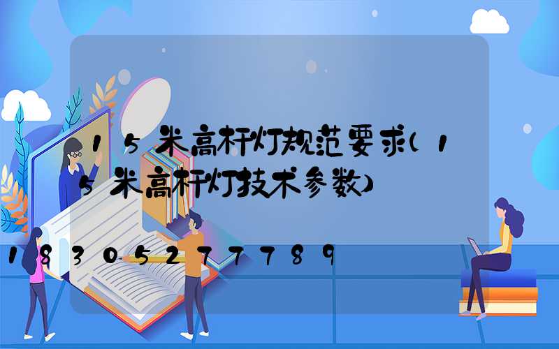 15米高杆灯规范要求(15米高杆灯技术参数)