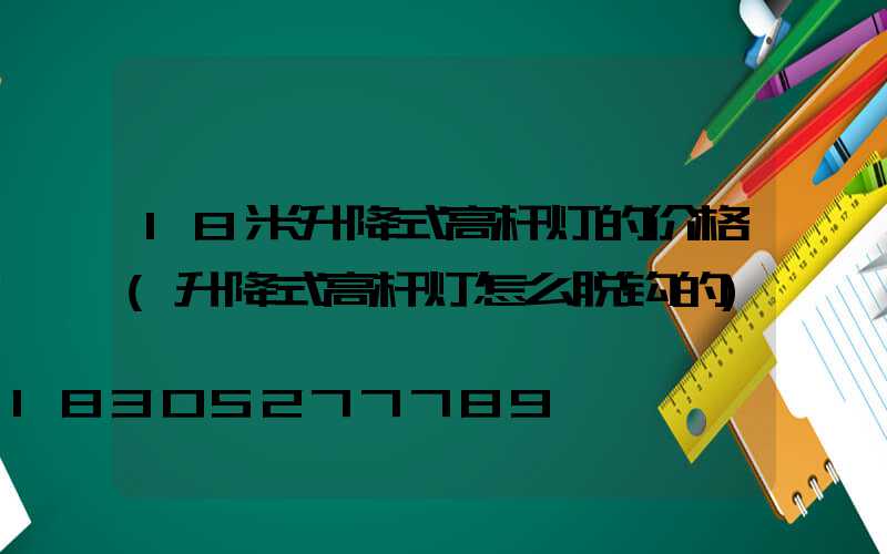 18米升降式高杆灯的价格(升降式高杆灯怎么脱钩的)