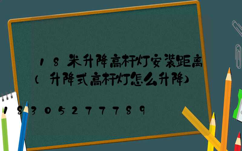 18米升降高杆灯安装距离(升降式高杆灯怎么升降)