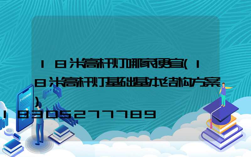 18米高杆灯哪家便宜(18米高杆灯基础基本结构方案)