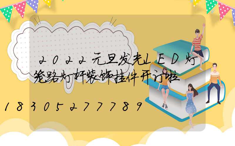 2022元旦发光LED灯笼路灯杆装饰挂件开订啦
