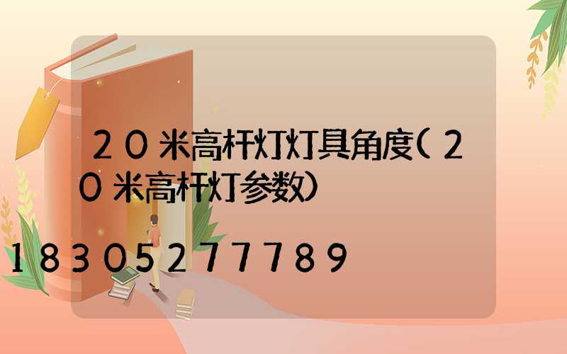 20米高杆灯灯具角度(20米高杆灯参数)