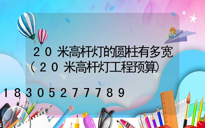 20米高杆灯的圆柱有多宽(20米高杆灯工程预算)