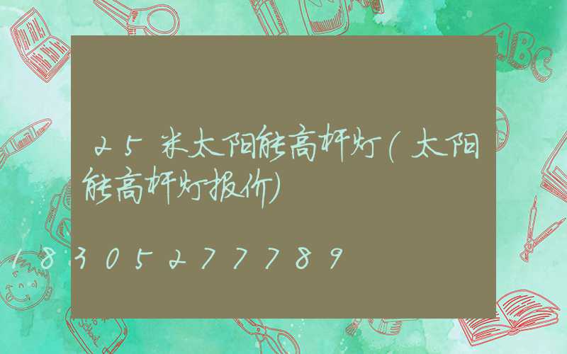 25米太阳能高杆灯(太阳能高杆灯报价)