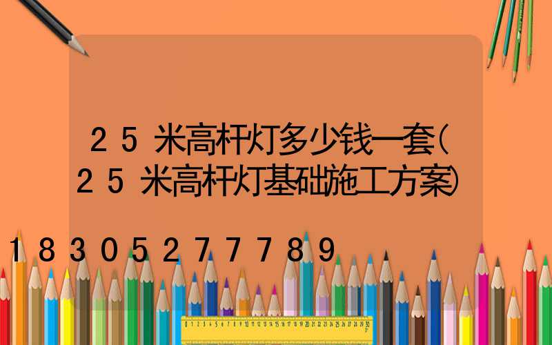 25米高杆灯多少钱一套(25米高杆灯基础施工方案)