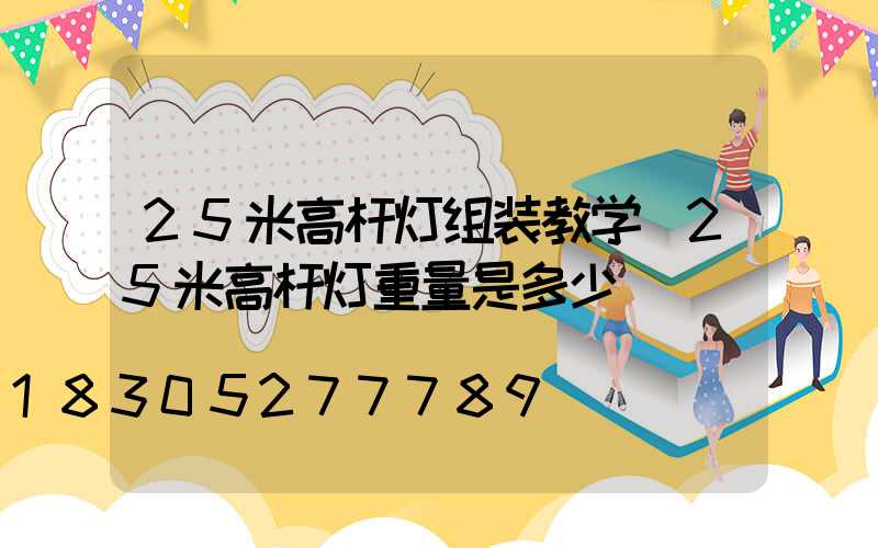 25米高杆灯组装教学(25米高杆灯重量是多少)