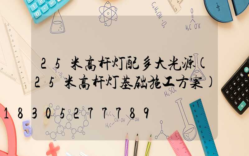 25米高杆灯配多大光源(25米高杆灯基础施工方案)