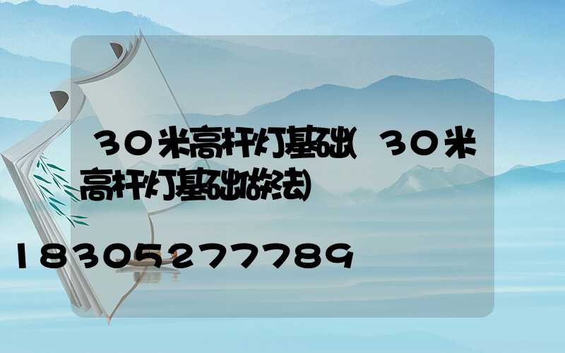 30米高杆灯基础(30米高杆灯基础做法)