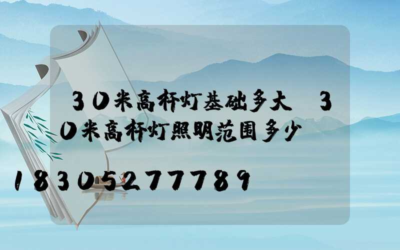 30米高杆灯基础多大(30米高杆灯照明范围多少)