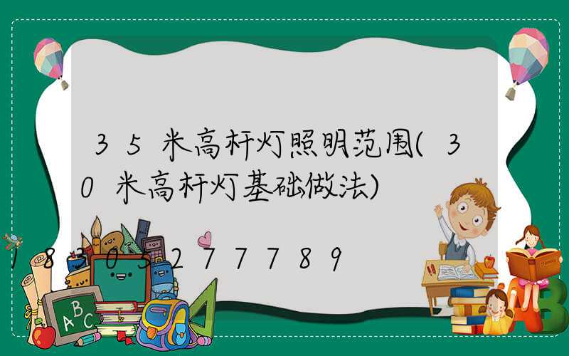 35米高杆灯照明范围(30米高杆灯基础做法)