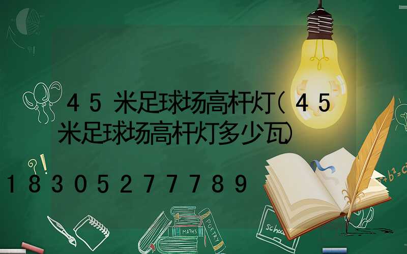 45米足球场高杆灯(45米足球场高杆灯多少瓦)