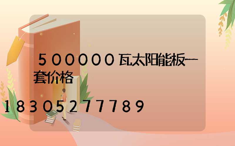 500000瓦太阳能板一套价格