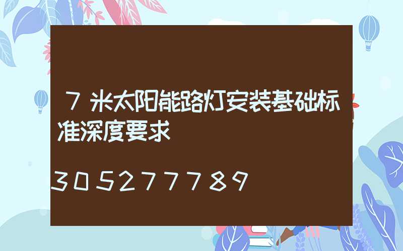 7米太阳能路灯安装基础标准深度要求