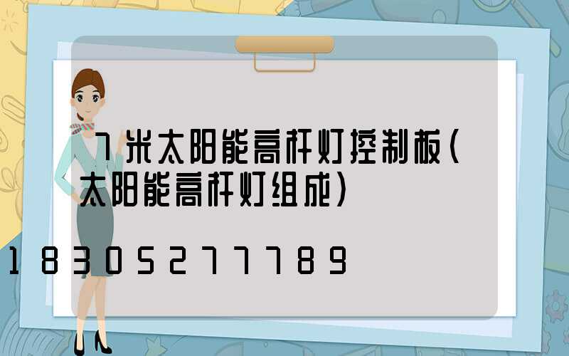 7米太阳能高杆灯控制板(太阳能高杆灯组成)