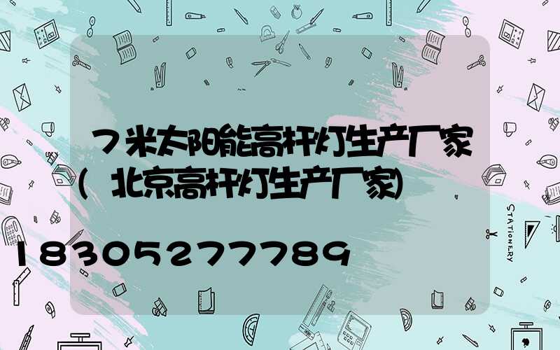 7米太阳能高杆灯生产厂家(北京高杆灯生产厂家)