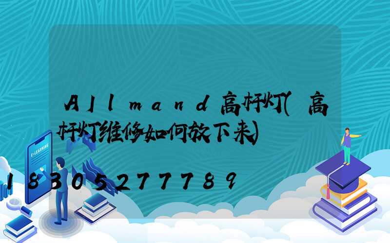 AIlmand高杆灯(高杆灯维修如何放下来)