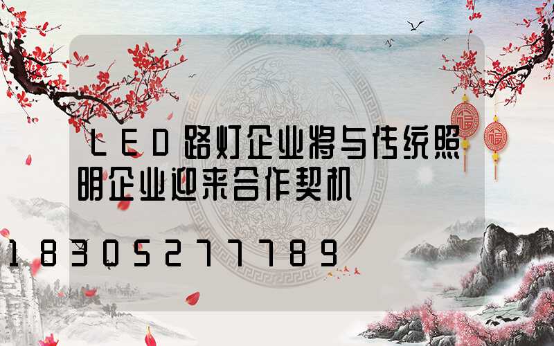 LED路灯企业将与传统照明企业迎来合作契机