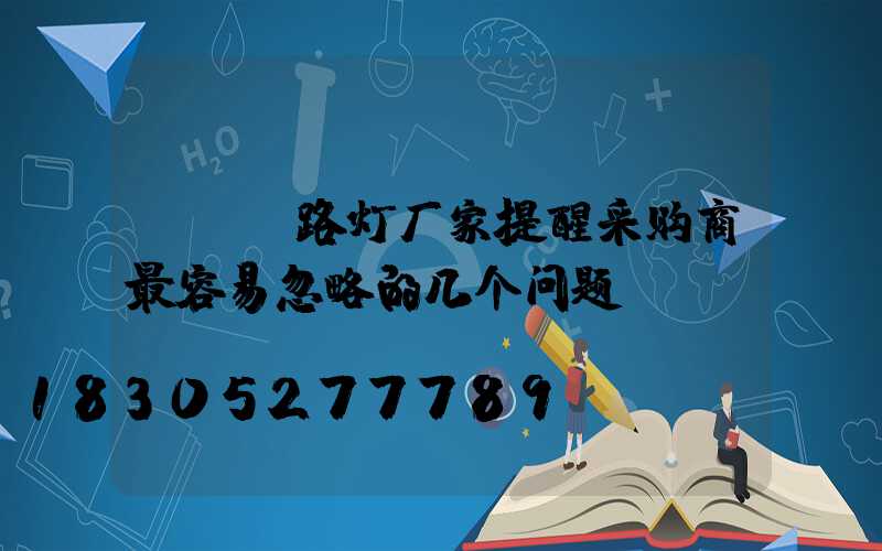 LED路灯厂家提醒采购商最容易忽略的几个问题