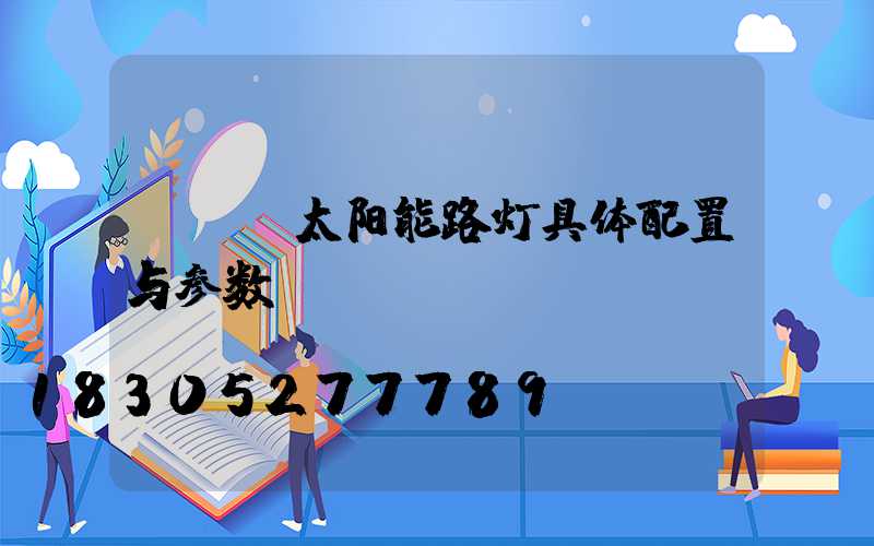 led太阳能路灯具体配置与参数