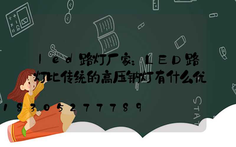 led路灯厂家：LED路灯比传统的高压钠灯有什么优