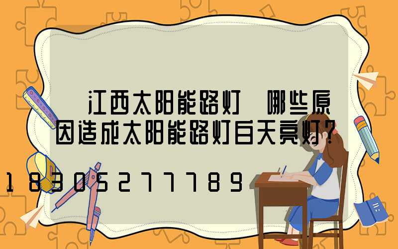 【江西太阳能路灯】哪些原因造成太阳能路灯白天亮灯？