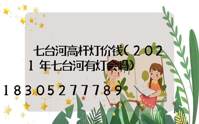 七台河高杆灯价钱(2021年七台河有灯会吗)