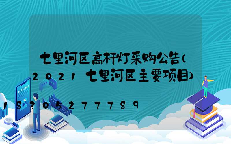 七里河区高杆灯采购公告(2021七里河区主要项目)