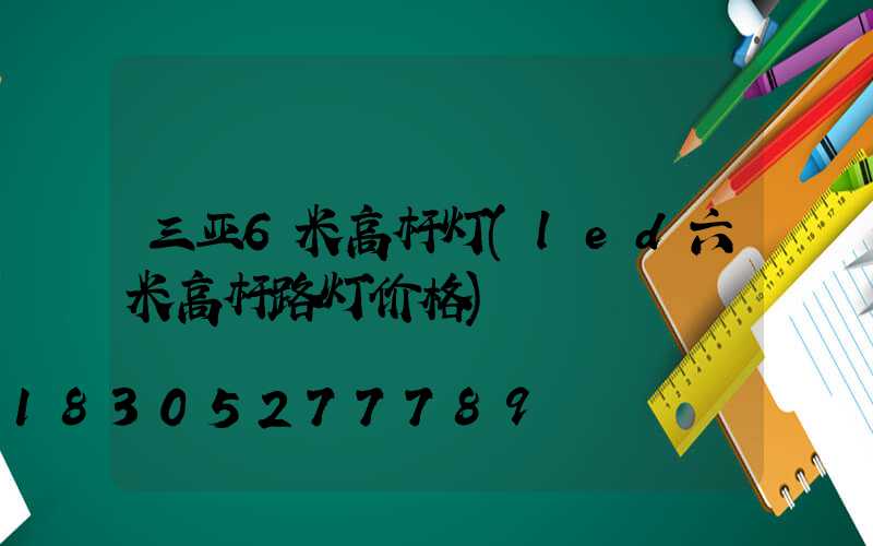 三亚6米高杆灯(led六米高杆路灯价格)