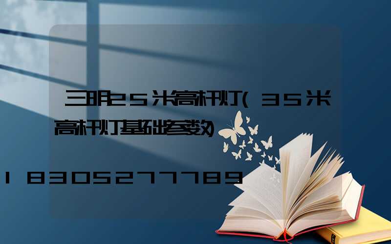 三明25米高杆灯(35米高杆灯基础参数)