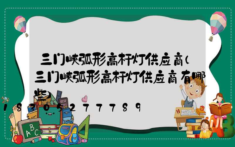 三门峡弧形高杆灯供应商(三门峡弧形高杆灯供应商有哪些)