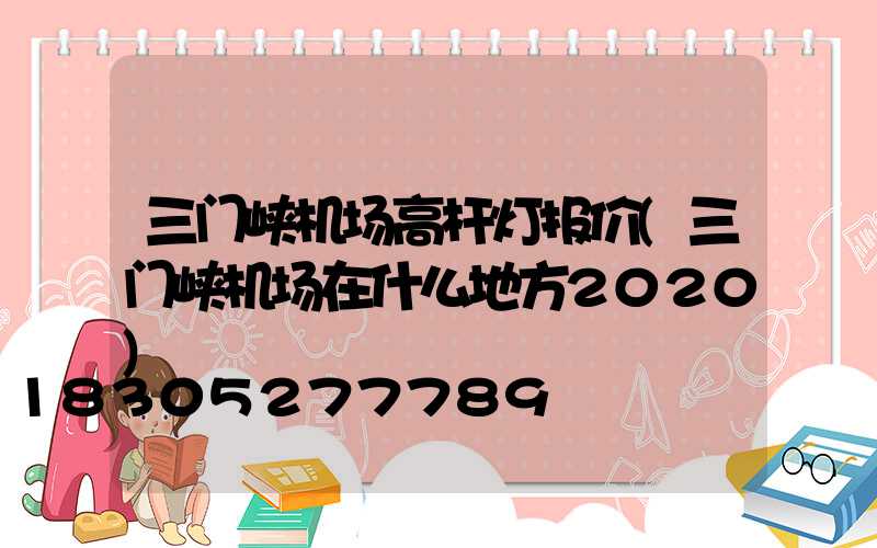 三门峡机场高杆灯报价(三门峡机场在什么地方2020)