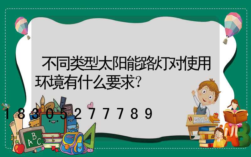 不同类型太阳能路灯对使用环境有什么要求？