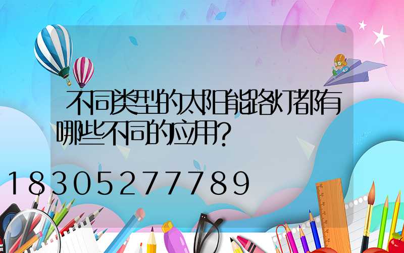 不同类型的太阳能路灯都有哪些不同的应用？