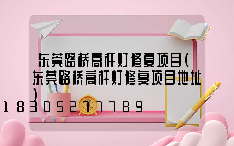 东莞路桥高杆灯修复项目(东莞路桥高杆灯修复项目地址)