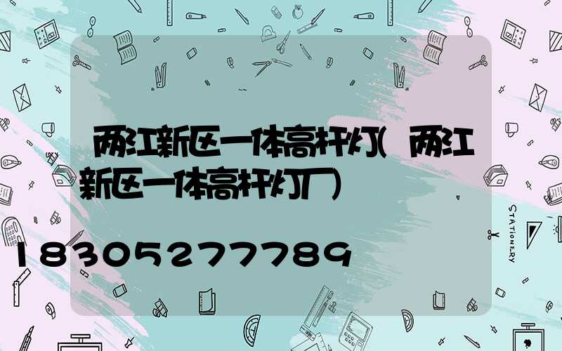 两江新区一体高杆灯(两江新区一体高杆灯厂)