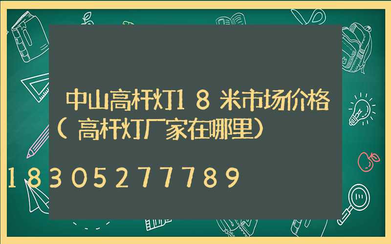 中山高杆灯18米市场价格(高杆灯厂家在哪里)