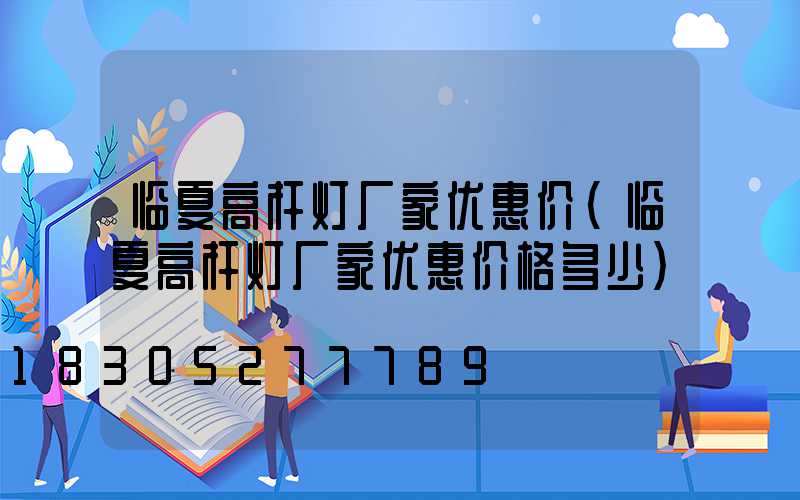 临夏高杆灯厂家优惠价(临夏高杆灯厂家优惠价格多少)