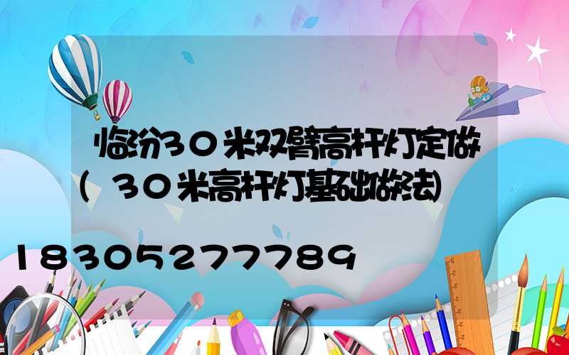 临汾30米双臂高杆灯定做(30米高杆灯基础做法)