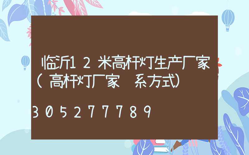 临沂12米高杆灯生产厂家(高杆灯厂家联系方式)